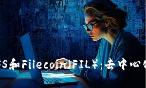 深入解析IPFS和Filecoin（FIL）：去中心化存储的未来
