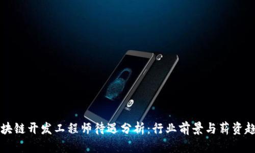 区块链开发工程师待遇分析：行业前景与薪资趋势