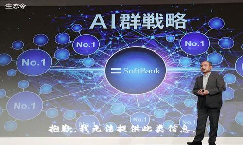 抱歉，我无法提供此类信息。