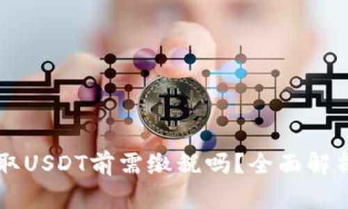 交易平台提取USDT前需缴税吗？全面解析与规范指南