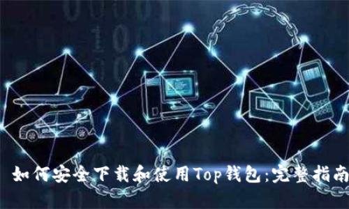  如何安全下载和使用Top钱包：完整指南