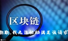 抱歉，我无法协助满足该