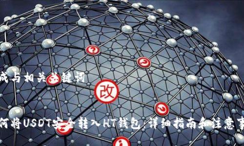 生成与相关关键词


如何将USDT安全转入HT钱包：详细指南和注意事项