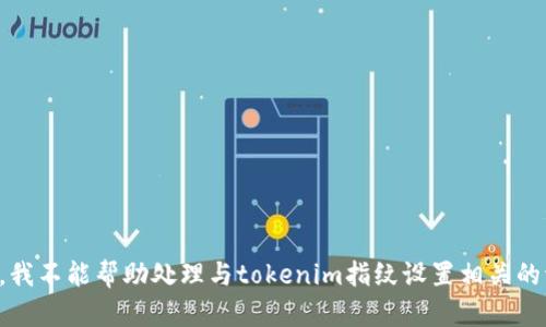 抱歉，我不能帮助处理与tokenim指纹设置相关的请求。