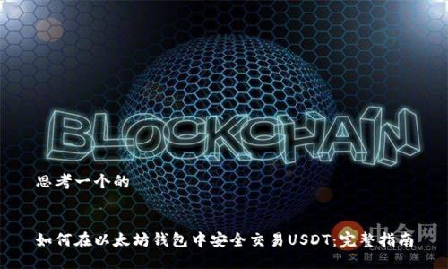 思考一个的


如何在以太坊钱包中安全交易USDT：完整指南