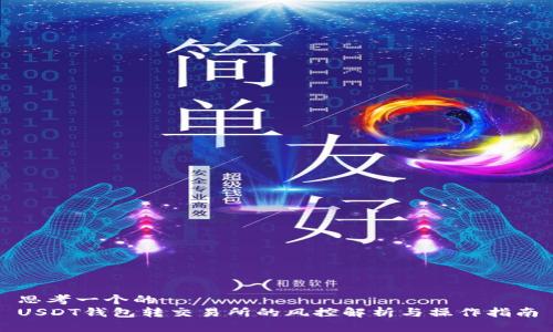 思考一个的  
USDT钱包转交易所的风控解析与操作指南