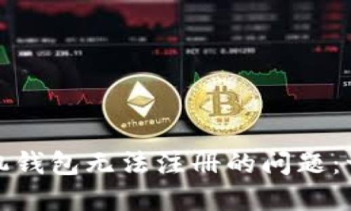 如何解决以太坊手机钱包无法注册的问题：一步一步的解决方案