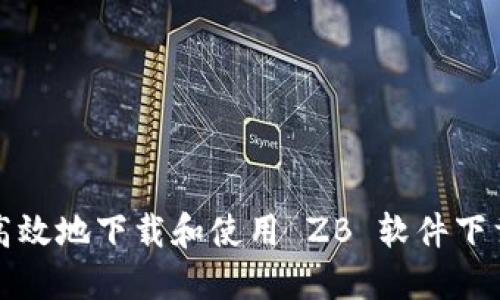 如何安全高效地下载和使用 ZB 软件下载官方版本