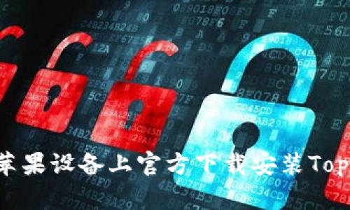 如何在苹果设备上官方下载安装TopTop应用