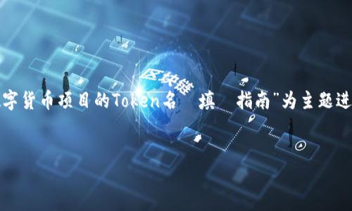 为了帮助您更好地理解“tokenim名称”的填写，我将以“数字货币项目的Token名稱填寫指南”为主题进行详细阐述。下面是，相关的关键词，以及详细介绍的结构。


数字货币项目的Token名称填写指南