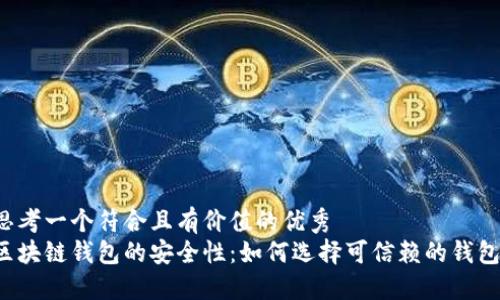 思考一个符合且有价值的优秀   
区块链钱包的安全性：如何选择可信赖的钱包？