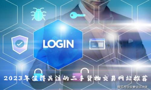 2023年值得关注的二手货物交易网站推荐