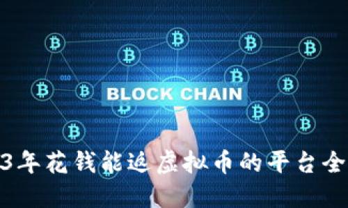2023年花钱能返虚拟币的平台全攻略