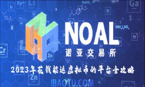 2023年花钱能返虚拟币的平台全攻略
