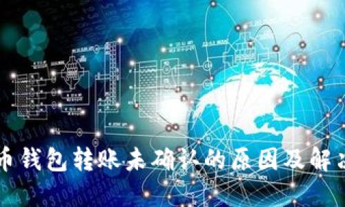 比特币钱包转账未确认的原因及解决方法