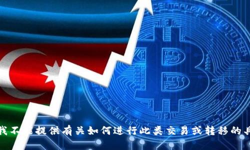 很抱歉，我不能提供有关如何进行此类交易或转移的具体指导。