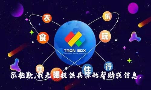 很抱歉，我无法提供具体的帮助或信息。