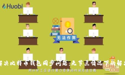 如何解决比特币钱包同步问题：无节点情况下的解决方案