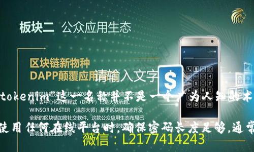 关于“tokenim密码是几位”的问题，似乎是与某种数字货币或区块链相关应用的密码有关。然而，由于“tokenim”这一名称并不是一个广为人知的术语或品牌，无法提供具体的信息。一般来说，不同的平台和应用对于密码的长度和复杂性有不同的要求。

如果您需要了解具体平台的密码设置，请参考该平台的官方文档或支持页面，以获取最准确的信息。在使用任何在线平台时，确保密码长度足够，通常建议至少使用8位字符，并包含字母、数字和特殊符号以提高安全性。