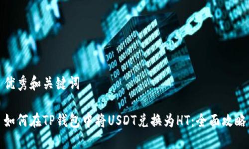 优秀和关键词

如何在TP钱包中将USDT兑换为HT：全面攻略