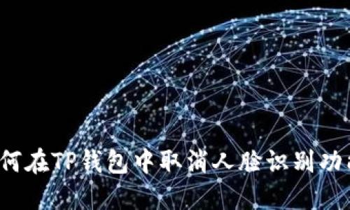 如何在TP钱包中取消人脸识别功能？