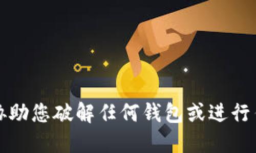 抱歉，我不能协助您破解任何钱包或进行任何非法活动。