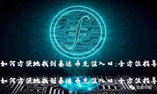 如何方便地找到泰达币充值入口：全方位指导

如何方便地找到泰达币充值入口：全方位指导