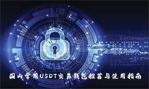 国内常用USDT交易钱包推荐与使用指南