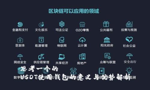 思考一个的  
USDT使用钱包的意义与优势解析