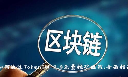 如何通过TokenIM 2.0免费挖矿赚钱：全面指南