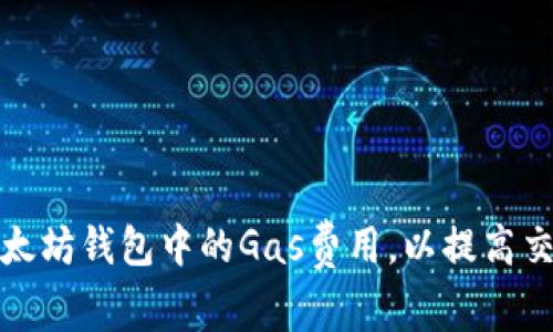 如何有效设置以太坊钱包中的Gas费用，以提高交易成功率与效率