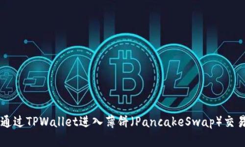 如何通过TPWallet进入薄饼（PancakeSwap）交易平台