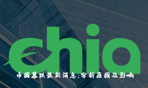 币圈暴跌最新消息：分析原因及影响
