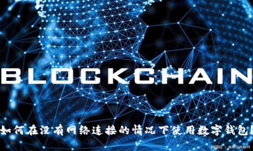 如何在没有网络连接的情况下使用数字钱包？