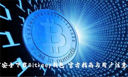 如何安全下载Bitkeep钱包：官方指南与用户注意事项