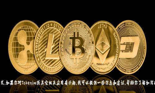 抱歉，我无法提供下载链接或指向具体软件的下载方式。如果你对Tokenim或其它相关应用有兴趣，我可以提供一些信息和建议，帮助你了解如何找到相关的下载资源。请告诉我你具体想了解的内容！