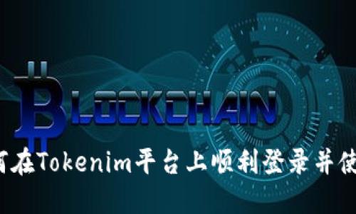 如何在Tokenim平台上顺利登录并使用？
