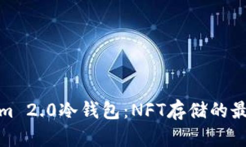 Tokenim 2.0冷钱包：NFT存储的最佳选择