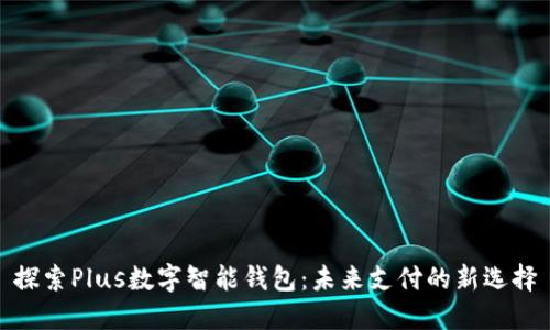 探索Plus数字智能钱包：未来支付的新选择