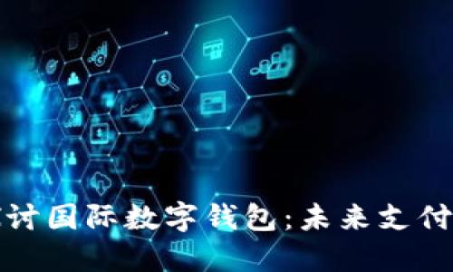 深入探讨国际数字钱包：未来支付的趋势