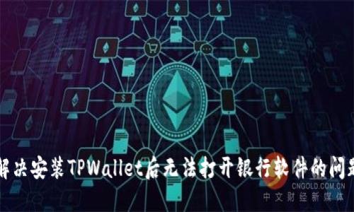 解决安装TPWallet后无法打开银行软件的问题