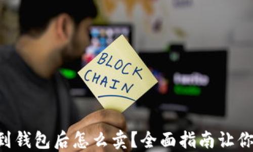 
区块链转到钱包后怎么卖？全面指南让你轻松获利！