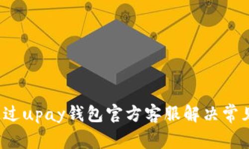 如何通过upay钱包官方客服解决常见问题？