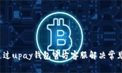 如何通过upay钱包官方客服