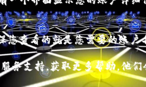 为了查看您在Tokenim上的登录账户名字，可以按照以下步骤操作：

1. **登录Tokenim账户**：
   首先，您需要使用您的用户名和密码登录到Tokenim平台。访问Tokenim的官方网站，并在登录页面输入您的凭据。

2. **查看账户信息**：
   登录后，通常在网站的右上角会有您的账户头像或名字的显示。点击该区域，会打开一个下拉菜单，里面可能会显示您的账户名称或者“我的账户”设置。

3. **访问个人设置**：
   在下拉菜单中选择“账户设置”或“个人资料”选项，通常会有一个界面显示您的账户详细信息，包括登录账户名字。

4. **确认账户名称**：
   在个人资料页面，您可以看到用户名、电子邮件等信息。确保您查看的就是您需要的账户名称。

如果您在这些步骤中遇到任何问题，可以联系Tokenim的客户服务支持，获取更多帮助。他们会为您提供相关的信息或指导。