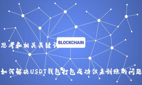 思考和相关关键词


如何解决USDT钱包打包成功但未到账的问题