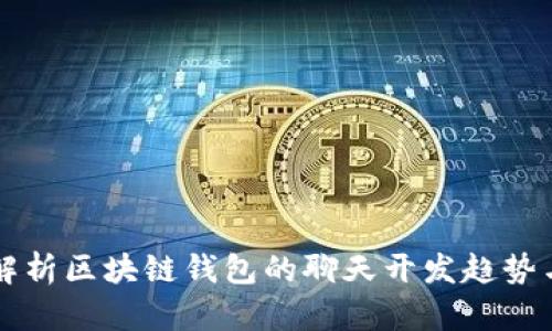 全面解析区块链钱包的聊天开发趋势与应用