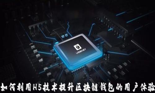 
如何利用H5技术提升区块链钱包的用户体验
