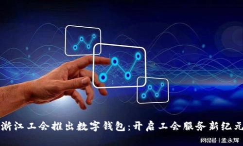 浙江工会推出数字钱包：开启工会服务新纪元