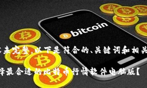 !--内容未完整，以下是符合的、关键词和相关介绍--

如何选择最合适的比特币行情软件电脑版？